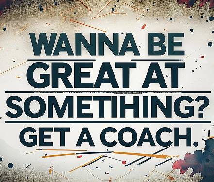 Wanna Be Great at Something? Get a Coach!